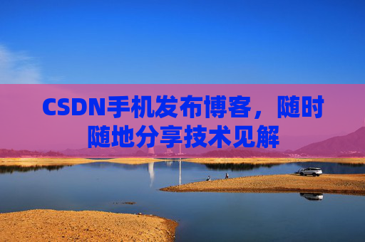 CSDN手机发布博客，随时随地分享技术见解